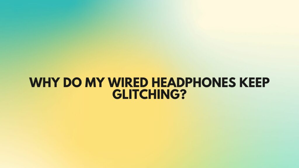Why do my wired headphones keep glitching?