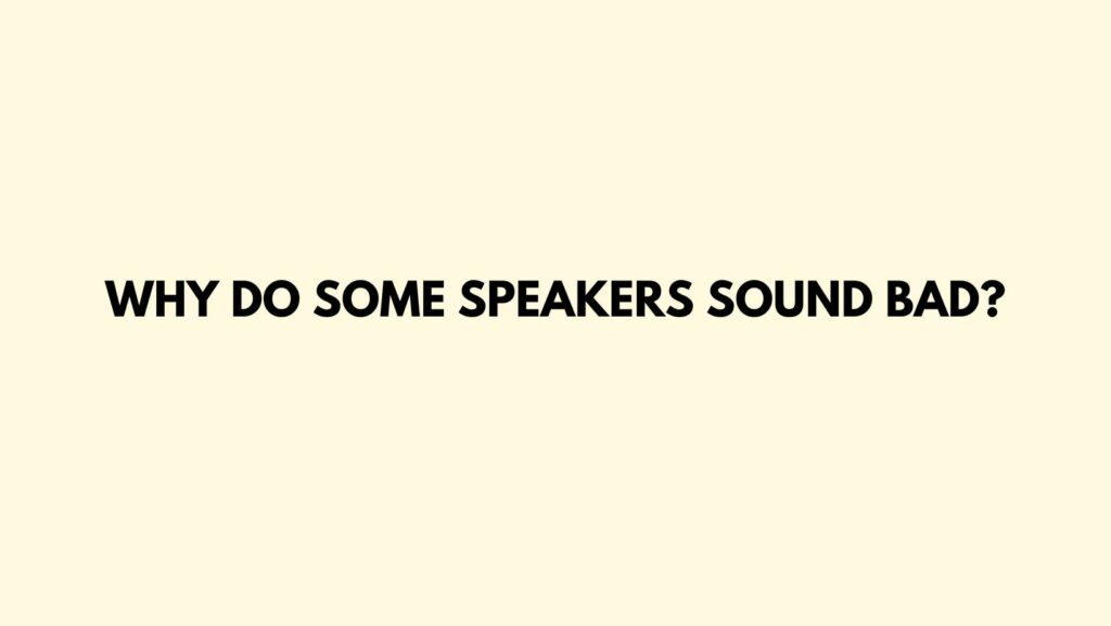 Why do some speakers sound bad?