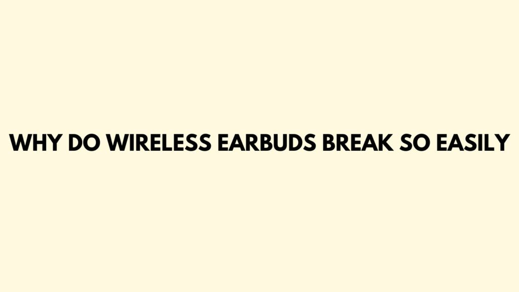 Why do wireless earbuds break so easily
