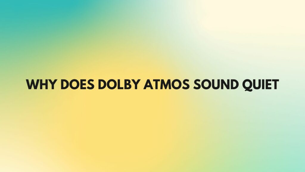 Why does Dolby Atmos sound quiet
