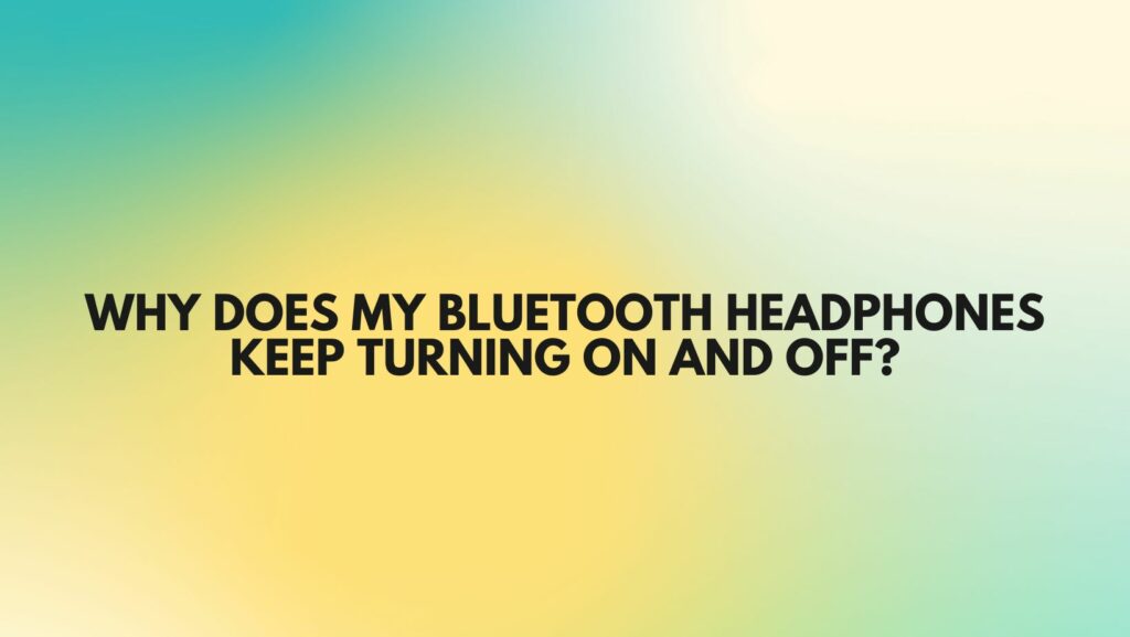 Why does my Bluetooth headphones keep turning on and off?