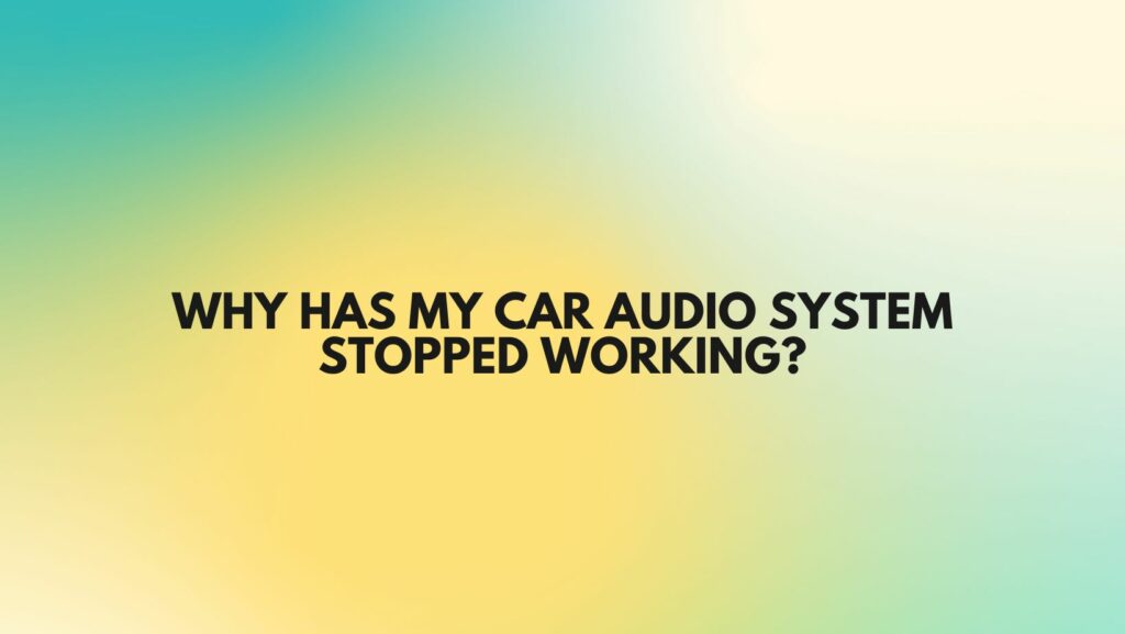 Why has my car audio system stopped working?