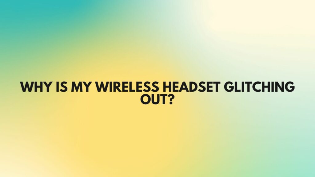 Why is my wireless headset glitching out?