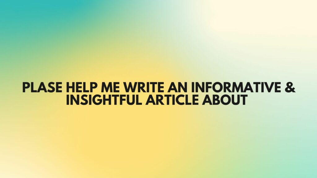 plase help me write an informative & insightful article about