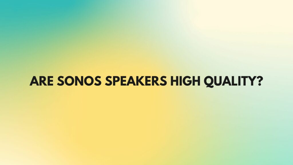Are Sonos speakers high quality?
