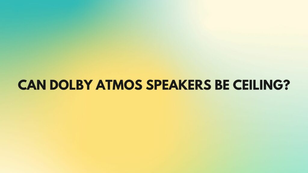 Can Dolby Atmos speakers be ceiling?