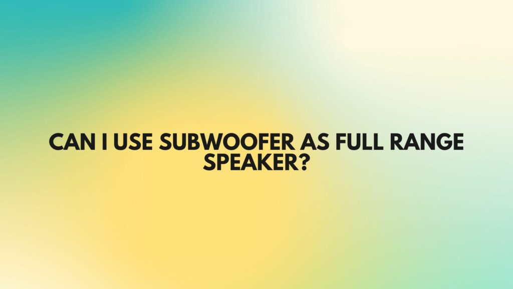 Can I use subwoofer as full range speaker?
