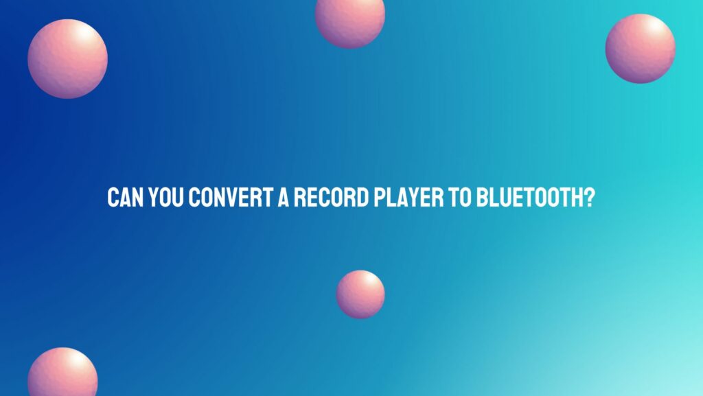 Can you convert a record player to Bluetooth?