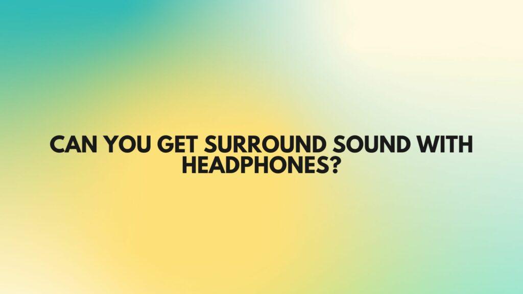 Can you get surround sound with headphones?