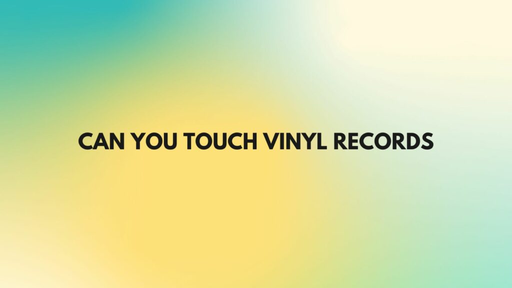 Can you touch vinyl records