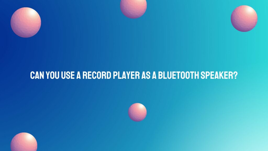 Can you use a record player as a Bluetooth speaker?
