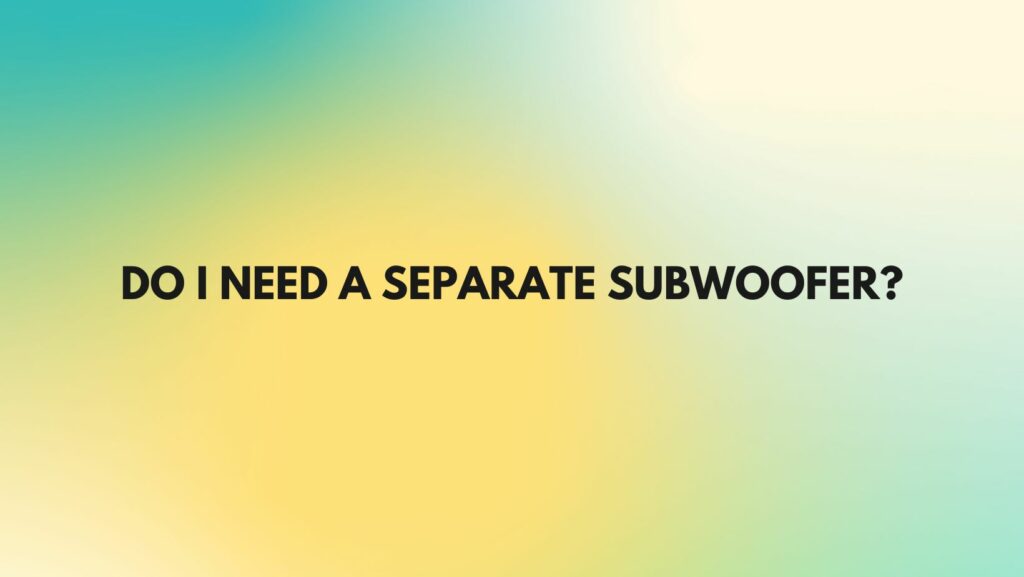 Do I need a separate subwoofer?