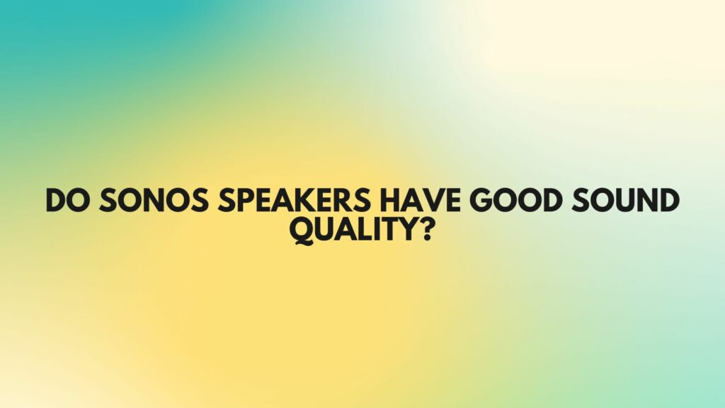 Do Sonos speakers have good sound quality?