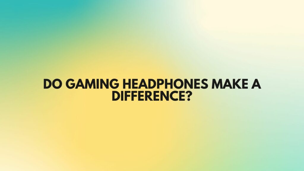 Do gaming headphones make a difference?