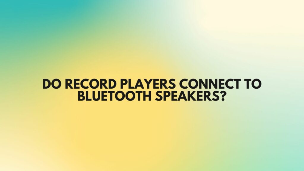 Do record players connect to Bluetooth speakers?
