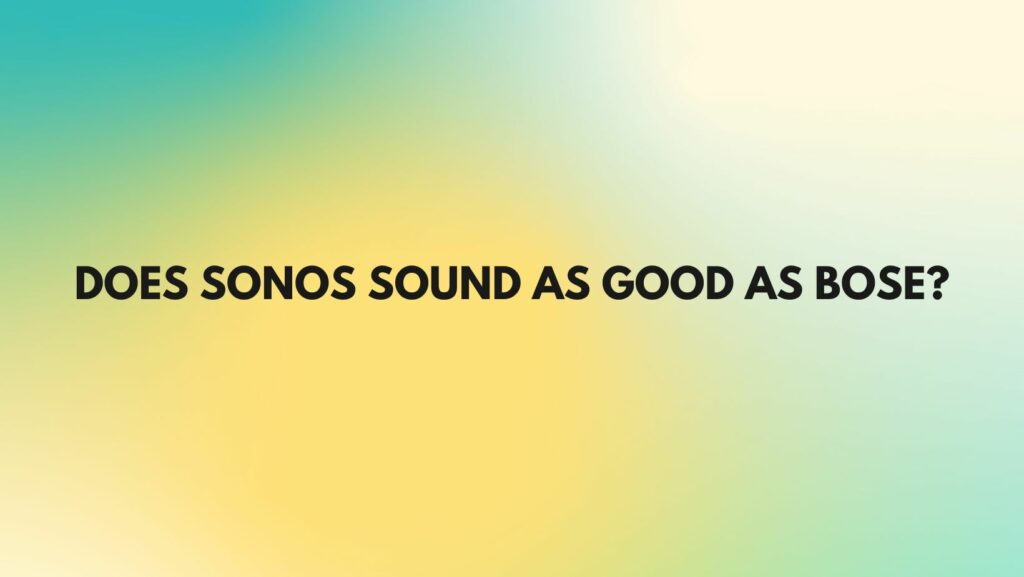 Does Sonos sound as good as Bose?