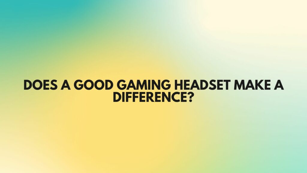 Does a good gaming headset make a difference?