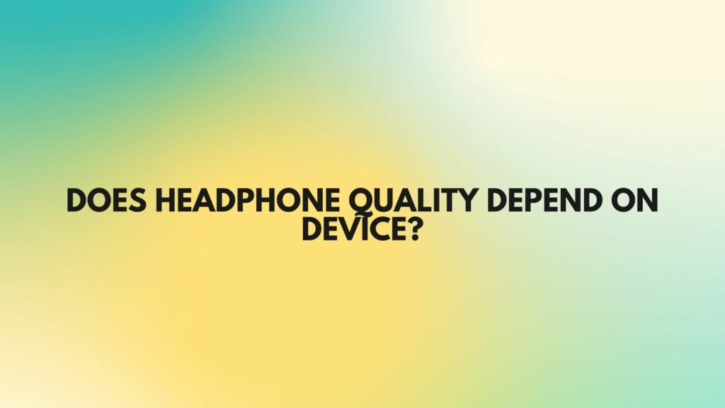 Does headphone quality depend on device?