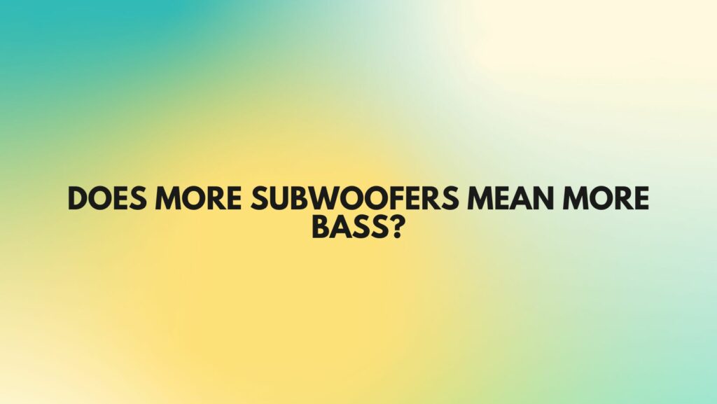 Does more subwoofers mean more bass?