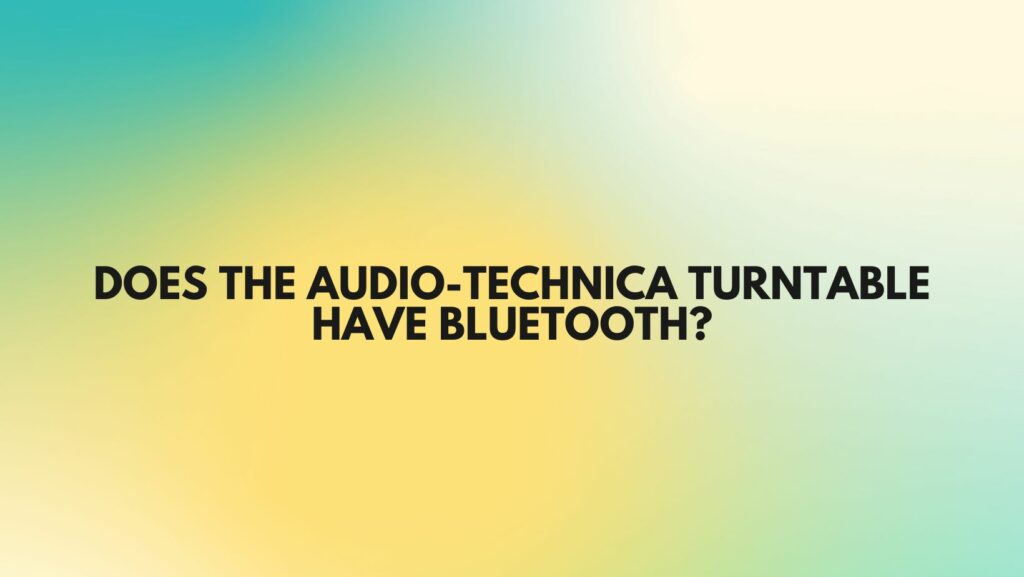Does the Audio-Technica turntable have Bluetooth?