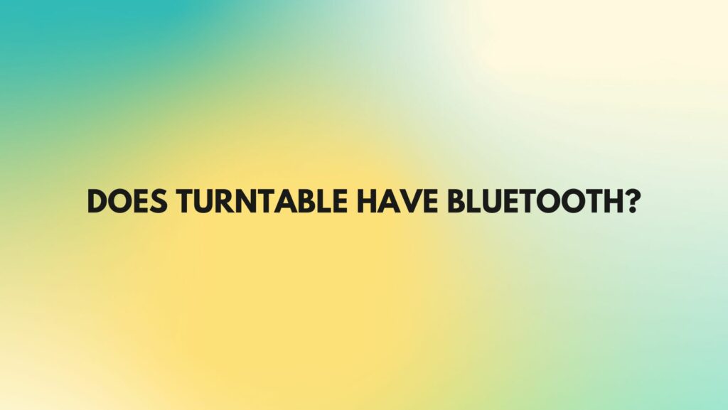 Does turntable have Bluetooth?