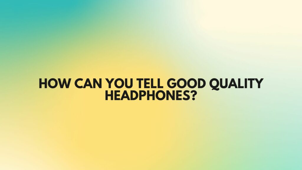 How can you tell good quality headphones?