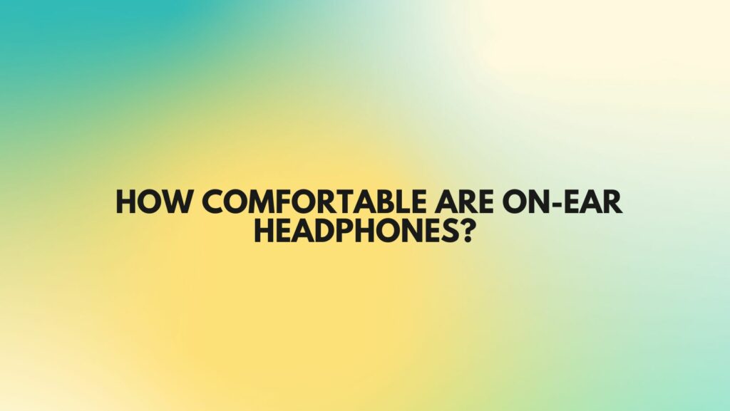 How comfortable are on-ear headphones?
