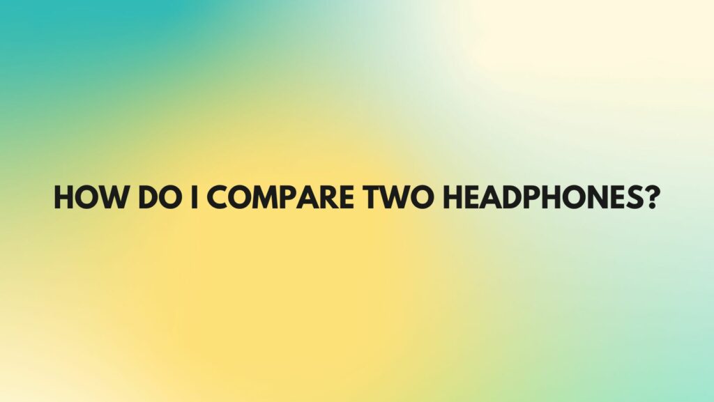 How do I compare two headphones?