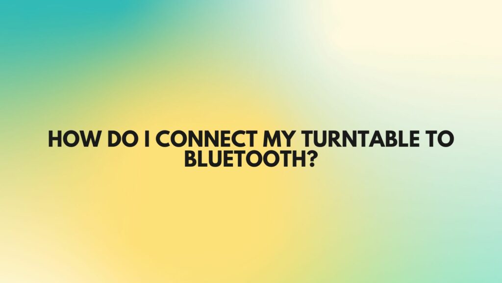 How do I connect my turntable to Bluetooth?
