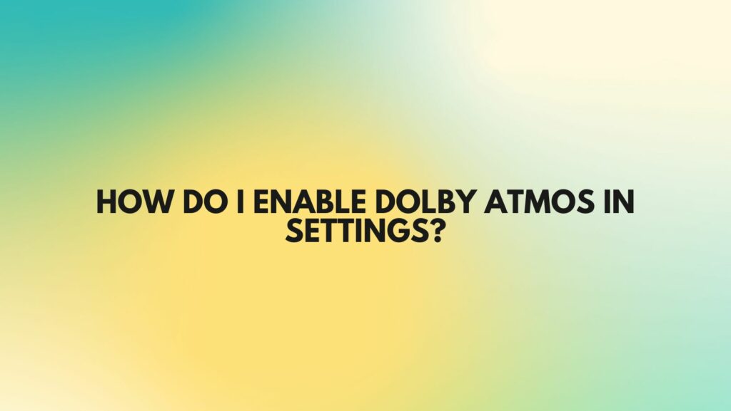 How do I enable Dolby Atmos in settings?