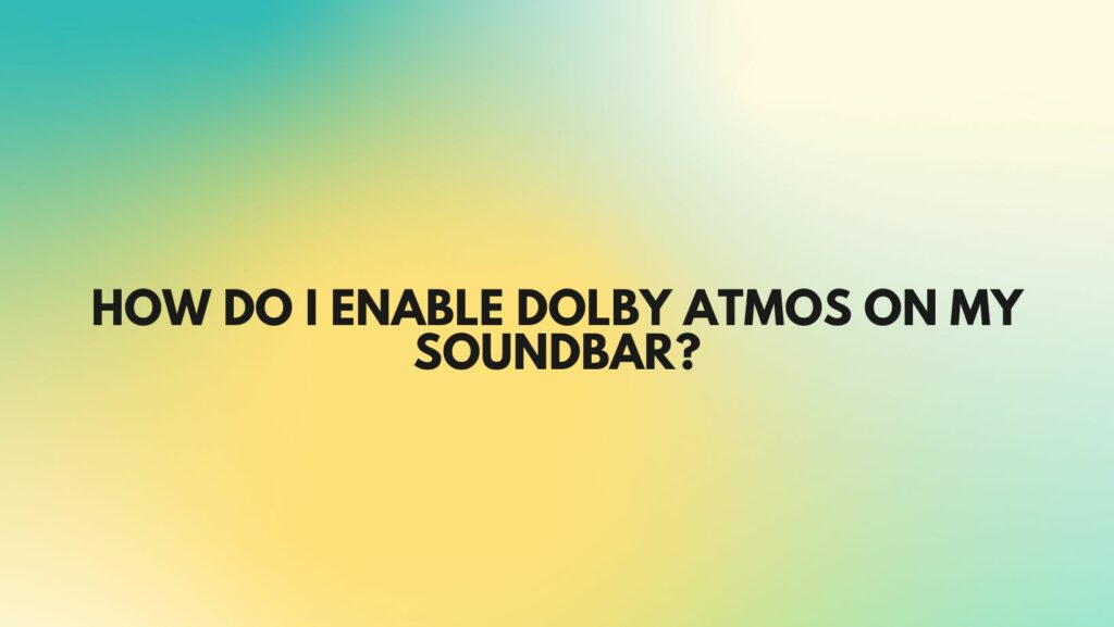 How do I enable Dolby Atmos on my soundbar?