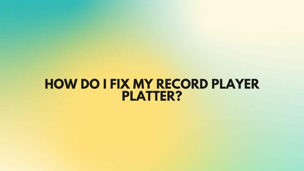 How do I fix my record player platter?