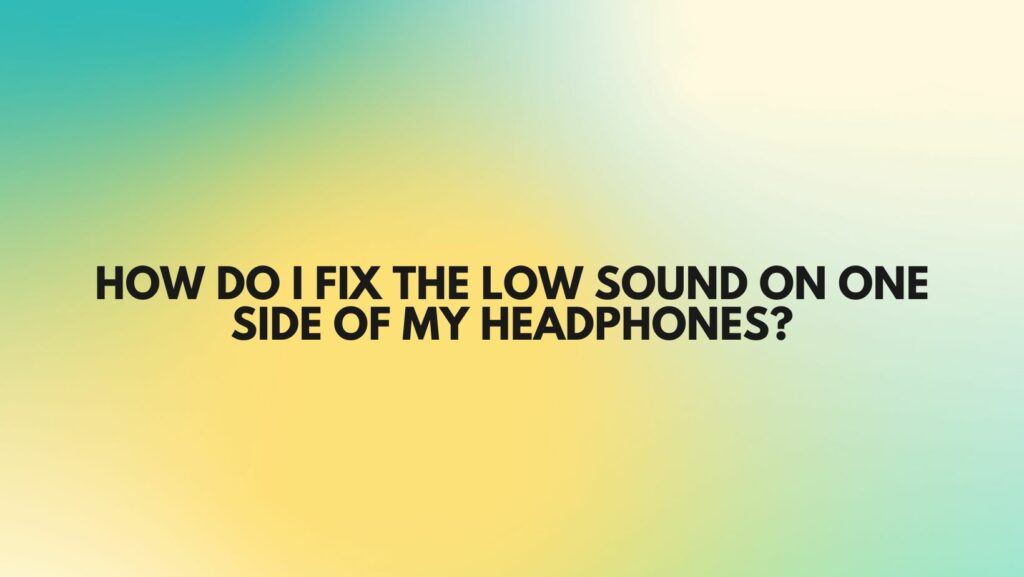 How do I fix the low sound on one side of my headphones?