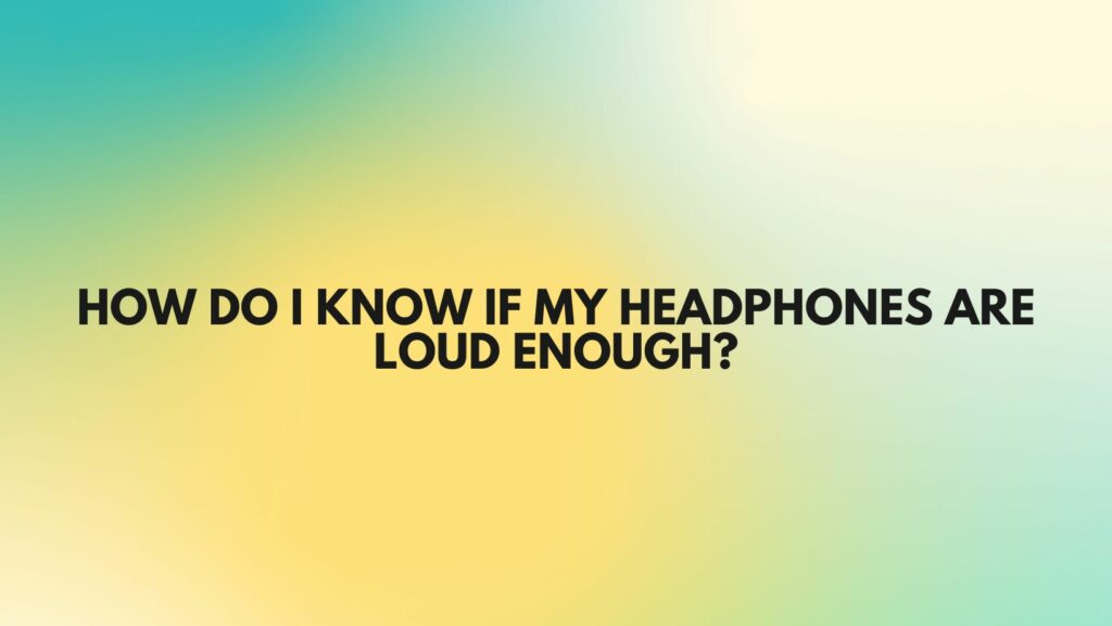 How do I know if my headphones are loud enough?
