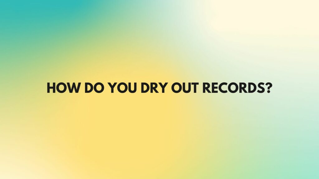 How do you dry out records?