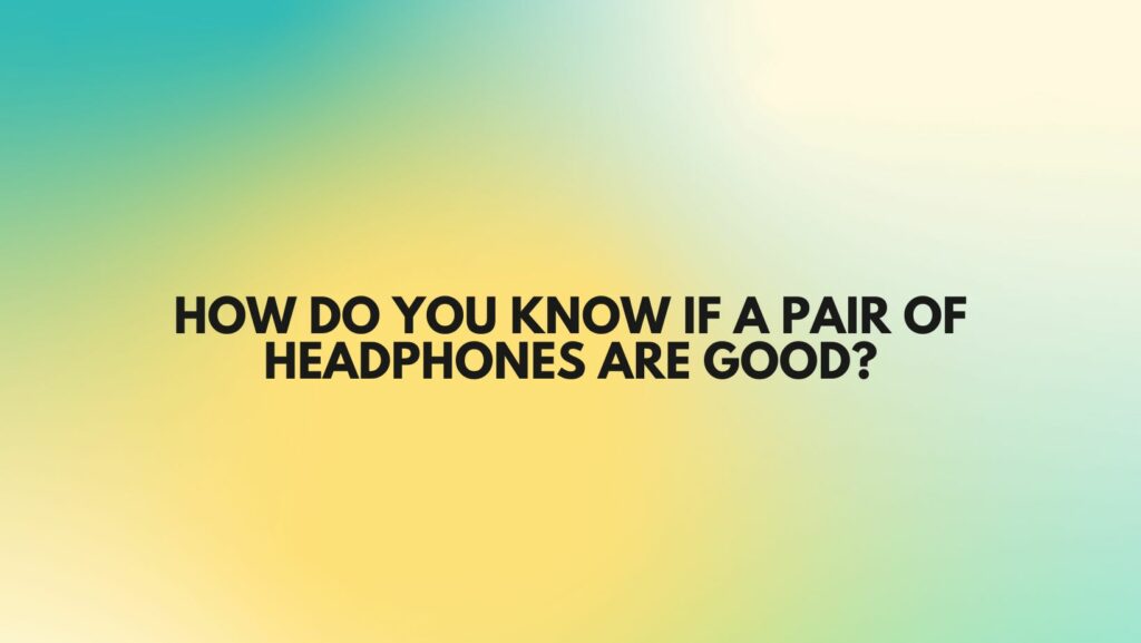 How do you know if a pair of headphones are good?