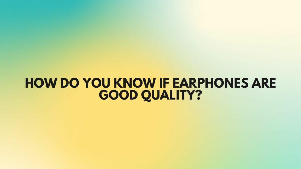 How do you know if earphones are good quality?