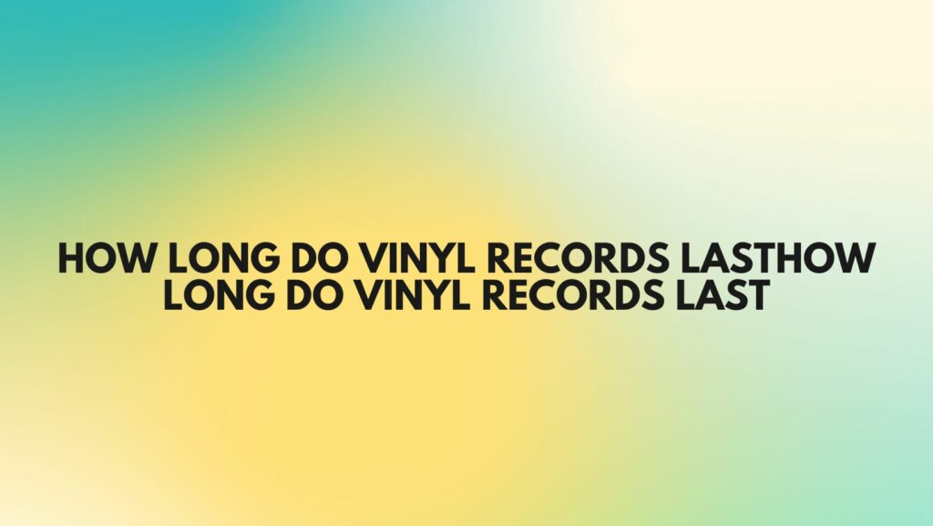 How long do vinyl records last