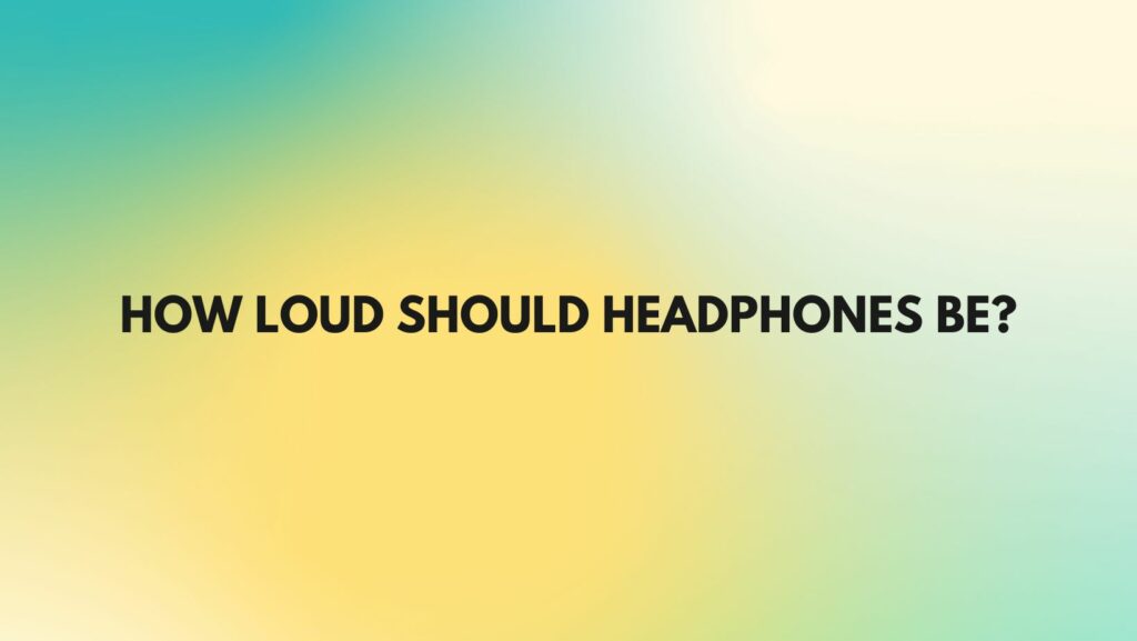How loud should headphones be?