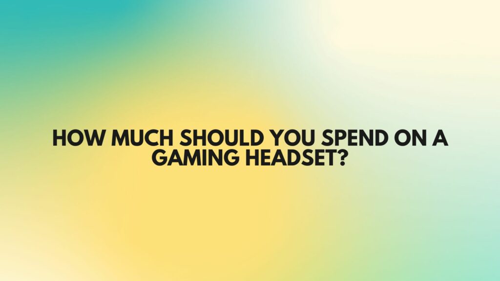 How much should you spend on a gaming headset?