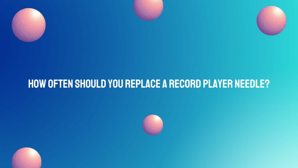 How often should you replace a record player needle?
