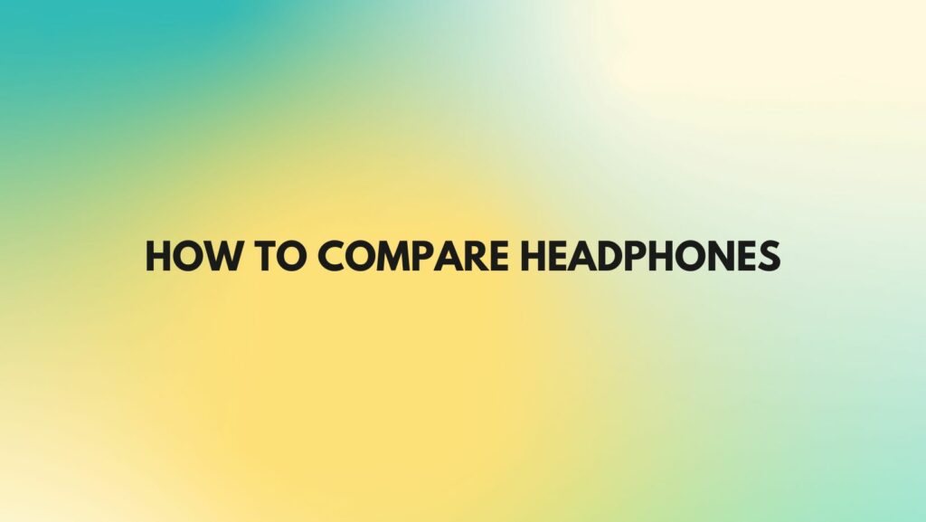 How to compare headphones