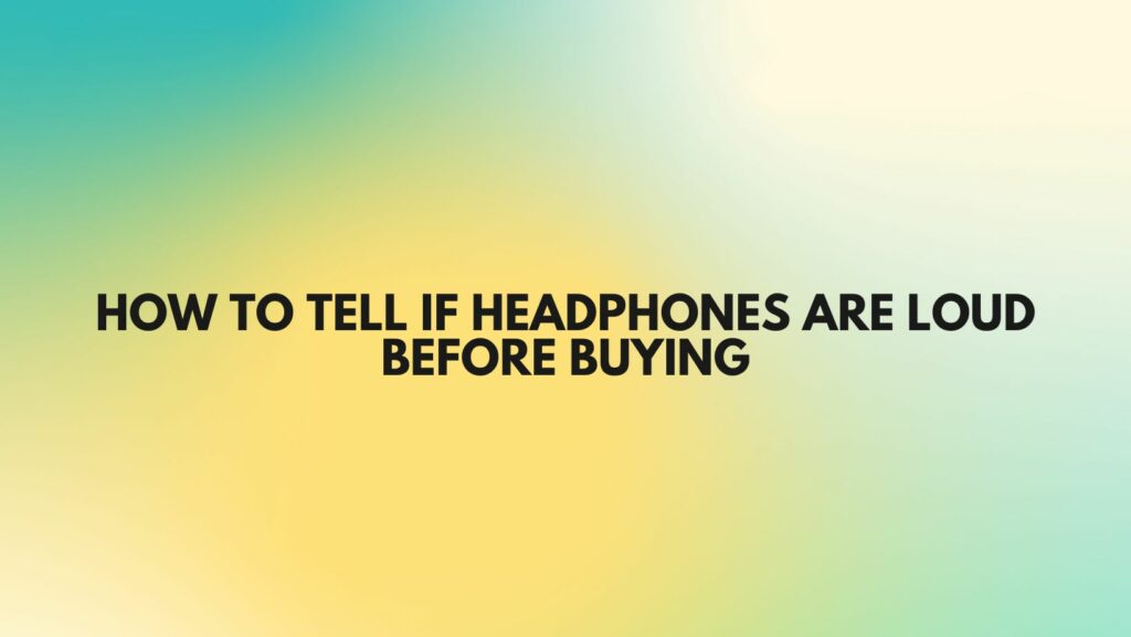 How to tell if headphones are loud before buying