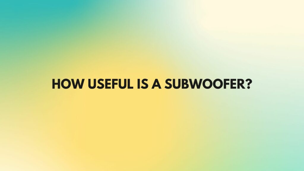How useful is a subwoofer?