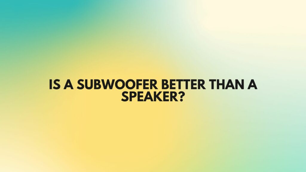 Is A subwoofer better than a speaker?