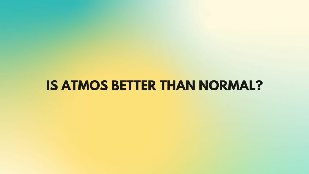 Is Atmos better than normal?
