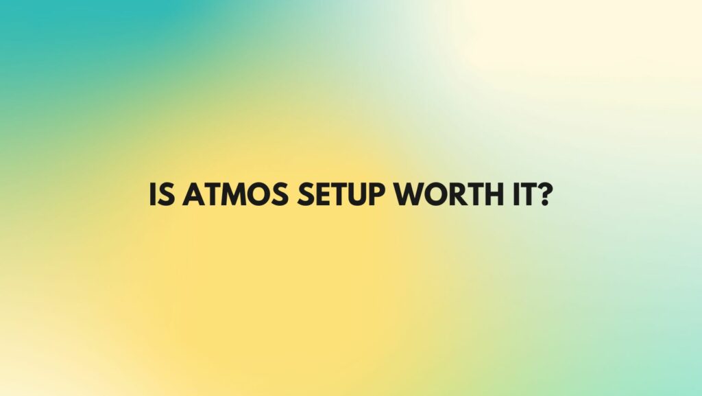Is Atmos setup worth it?