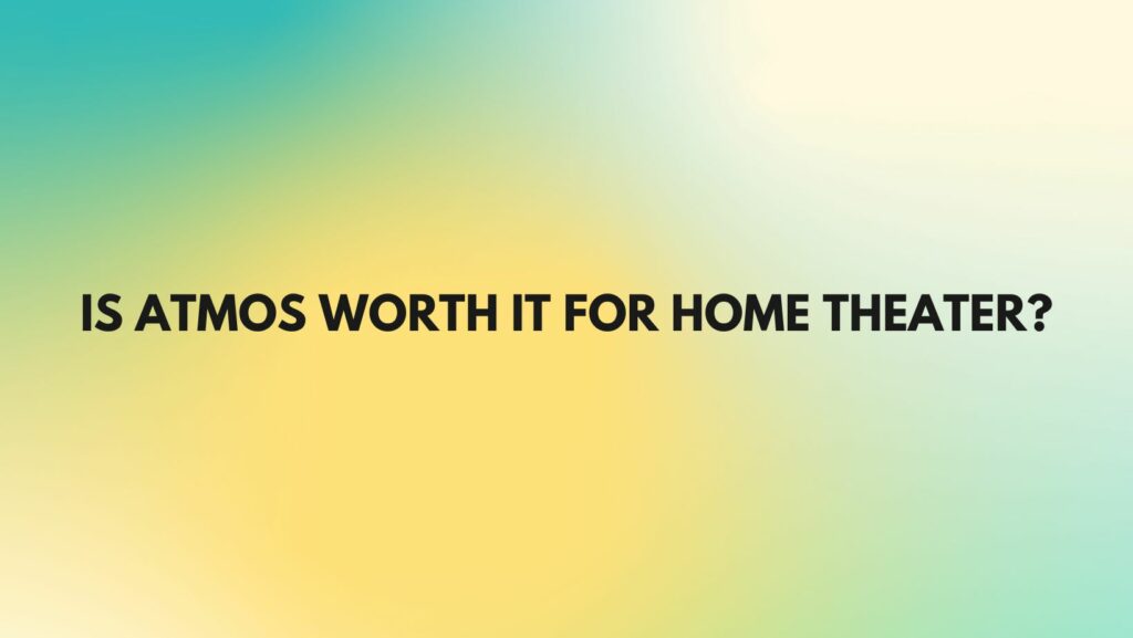 Is Atmos worth it for home theater?