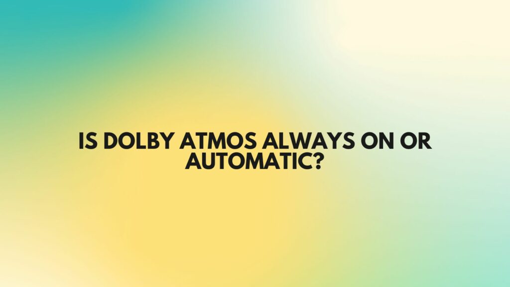 Is Dolby Atmos always on or automatic?