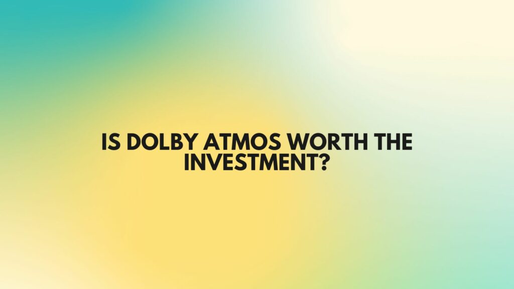 Is Dolby Atmos worth the investment?